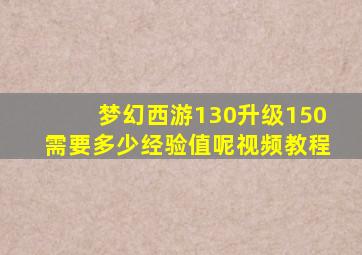 梦幻西游130升级150需要多少经验值呢视频教程