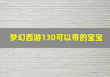 梦幻西游130可以带的宝宝