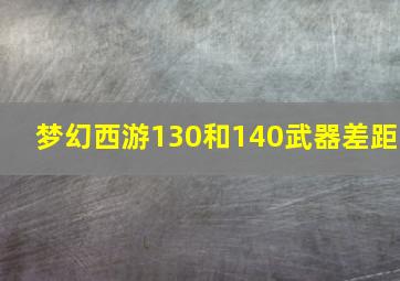 梦幻西游130和140武器差距