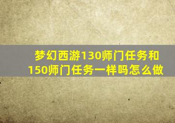 梦幻西游130师门任务和150师门任务一样吗怎么做