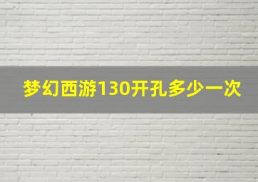 梦幻西游130开孔多少一次