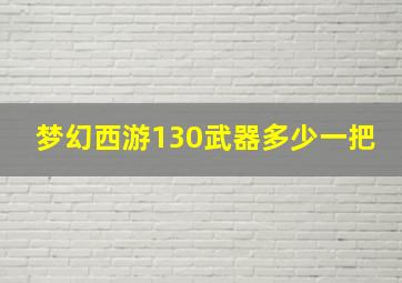 梦幻西游130武器多少一把