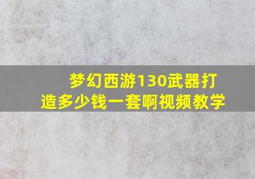 梦幻西游130武器打造多少钱一套啊视频教学