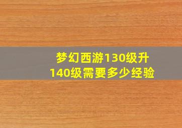 梦幻西游130级升140级需要多少经验