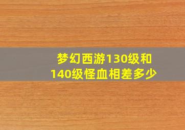 梦幻西游130级和140级怪血相差多少