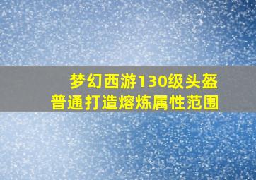 梦幻西游130级头盔普通打造熔炼属性范围