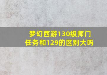 梦幻西游130级师门任务和129的区别大吗