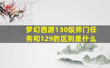 梦幻西游130级师门任务和129的区别是什么