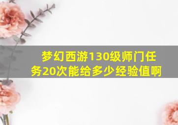 梦幻西游130级师门任务20次能给多少经验值啊