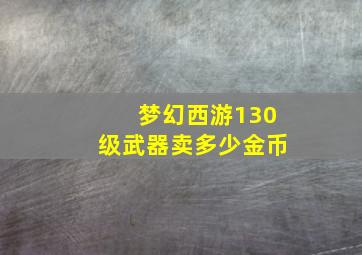 梦幻西游130级武器卖多少金币