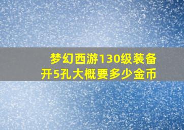 梦幻西游130级装备开5孔大概要多少金币