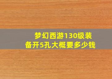 梦幻西游130级装备开5孔大概要多少钱