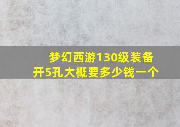 梦幻西游130级装备开5孔大概要多少钱一个