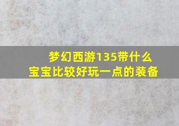 梦幻西游135带什么宝宝比较好玩一点的装备