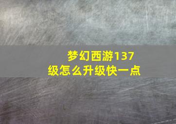 梦幻西游137级怎么升级快一点