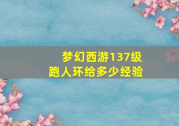 梦幻西游137级跑人环给多少经验