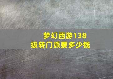 梦幻西游138级转门派要多少钱