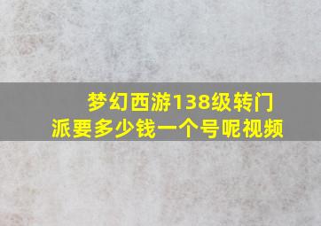 梦幻西游138级转门派要多少钱一个号呢视频