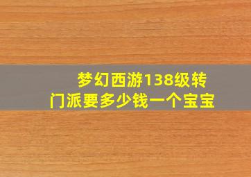 梦幻西游138级转门派要多少钱一个宝宝