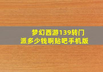 梦幻西游139转门派多少钱啊贴吧手机版