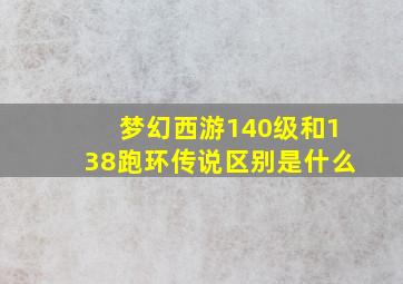 梦幻西游140级和138跑环传说区别是什么