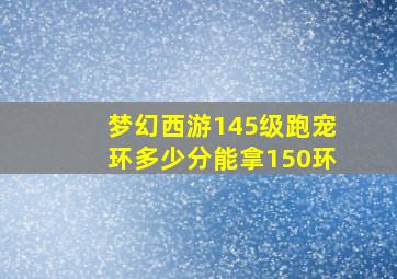 梦幻西游145级跑宠环多少分能拿150环