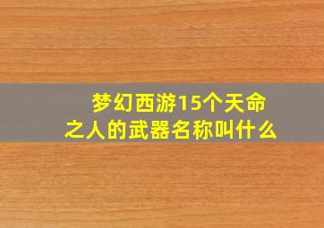 梦幻西游15个天命之人的武器名称叫什么