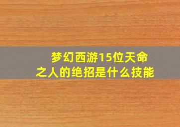 梦幻西游15位天命之人的绝招是什么技能