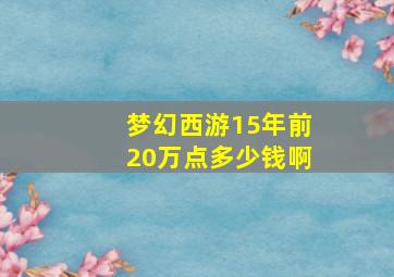 梦幻西游15年前20万点多少钱啊