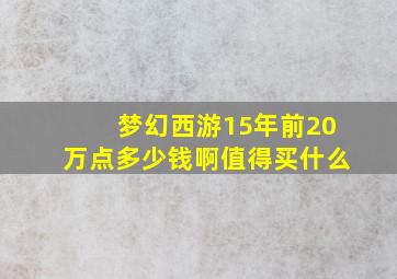 梦幻西游15年前20万点多少钱啊值得买什么