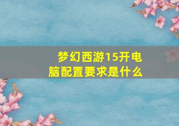 梦幻西游15开电脑配置要求是什么