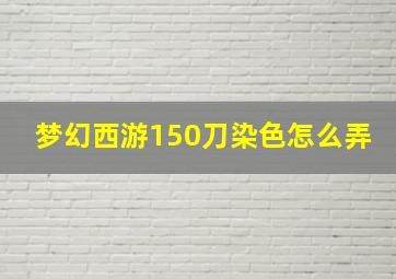 梦幻西游150刀染色怎么弄