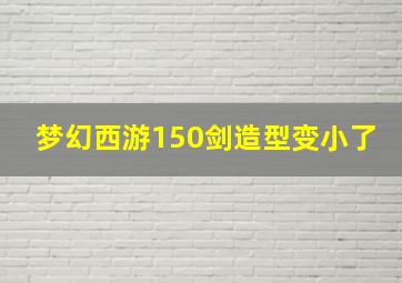 梦幻西游150剑造型变小了