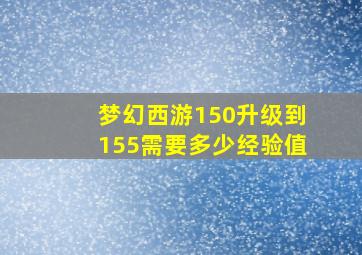 梦幻西游150升级到155需要多少经验值