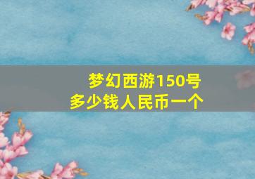 梦幻西游150号多少钱人民币一个