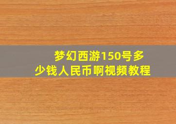 梦幻西游150号多少钱人民币啊视频教程