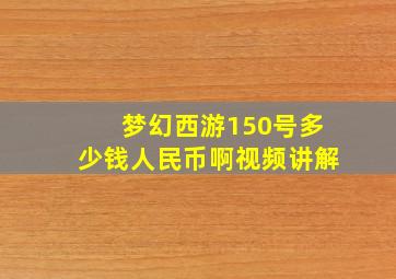 梦幻西游150号多少钱人民币啊视频讲解