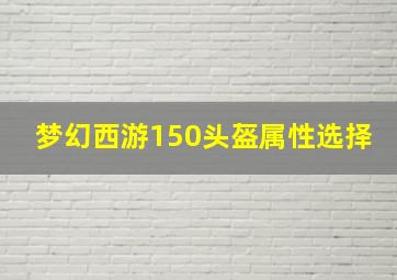 梦幻西游150头盔属性选择