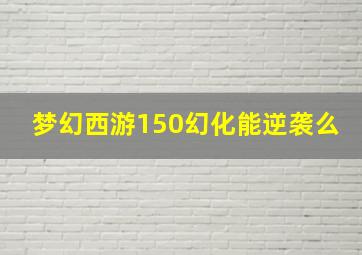 梦幻西游150幻化能逆袭么