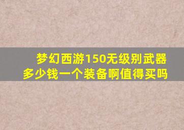 梦幻西游150无级别武器多少钱一个装备啊值得买吗