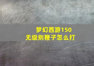 梦幻西游150无级别鞭子怎么打