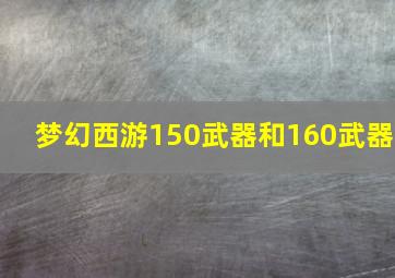 梦幻西游150武器和160武器