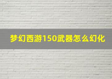 梦幻西游150武器怎么幻化