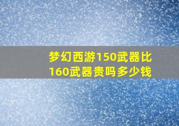 梦幻西游150武器比160武器贵吗多少钱