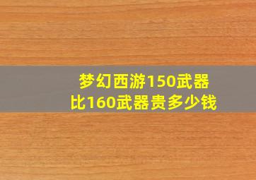 梦幻西游150武器比160武器贵多少钱