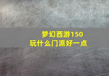 梦幻西游150玩什么门派好一点