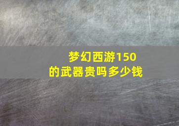 梦幻西游150的武器贵吗多少钱