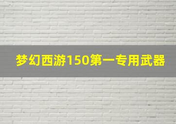 梦幻西游150第一专用武器