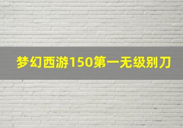 梦幻西游150第一无级别刀