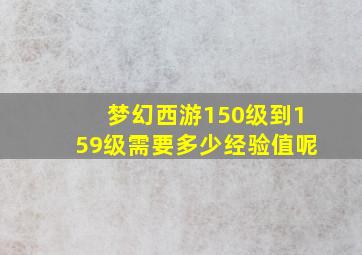 梦幻西游150级到159级需要多少经验值呢